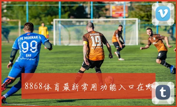 8868体育最新常用功能入口在哪