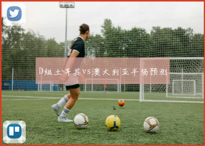 D组土耳其vs澳大利亚半场预测