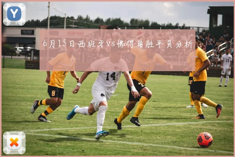 6月15日西班牙vs佛得角胜平负分析